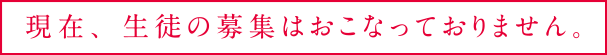 現在、生徒の募集はおこなっておりません。